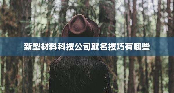 新型材料科技公司取名技巧有哪些