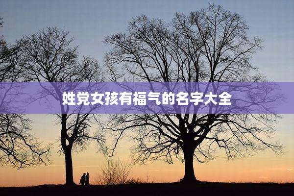 姓党女孩有福气的名字大全