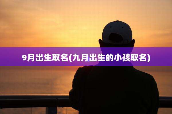 9月出生取名(九月出生的小孩取名)