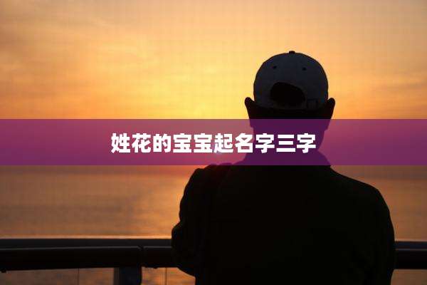 姓花的宝宝起名字三字
