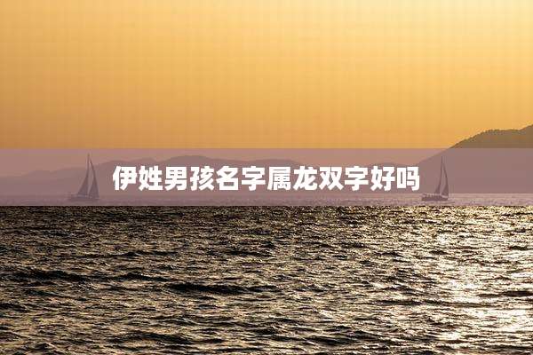 伊姓男孩名字属龙双字好吗