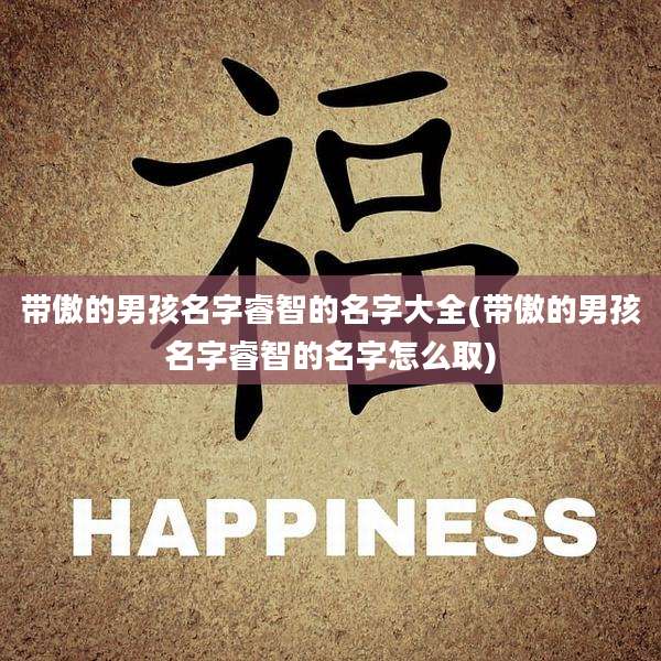 带傲的男孩名字睿智的名字大全(带傲的男孩名字睿智的名字怎么取)