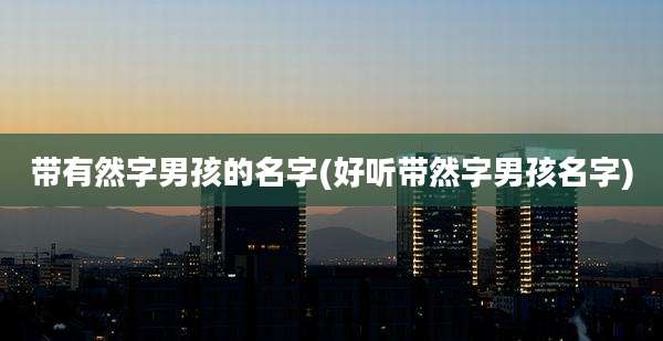 带有然字男孩的名字(好听带然字男孩名字)