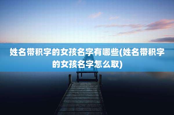 姓名带积字的女孩名字有哪些(姓名带积字的女孩名字怎么取)