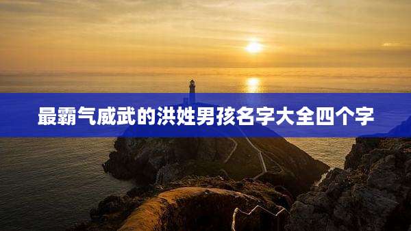 最霸气威武的洪姓男孩名字大全四个字