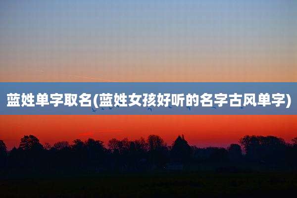 蓝姓单字取名(蓝姓女孩好听的名字古风单字)