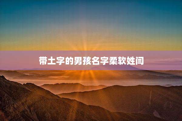 带土字的男孩名字柔软姓闫