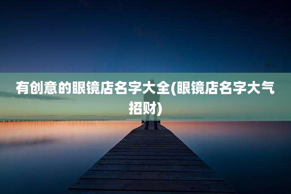 有创意的眼镜店名字大全(眼镜店名字大气招财)