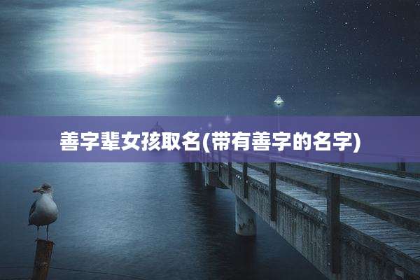 善字辈女孩取名(带有善字的名字)