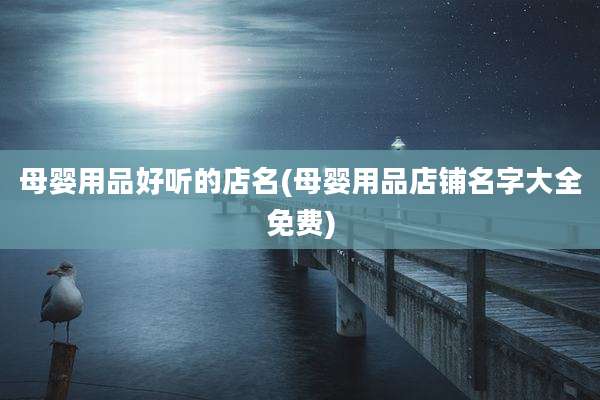 母婴用品好听的店名(母婴用品店铺名字大全免费)