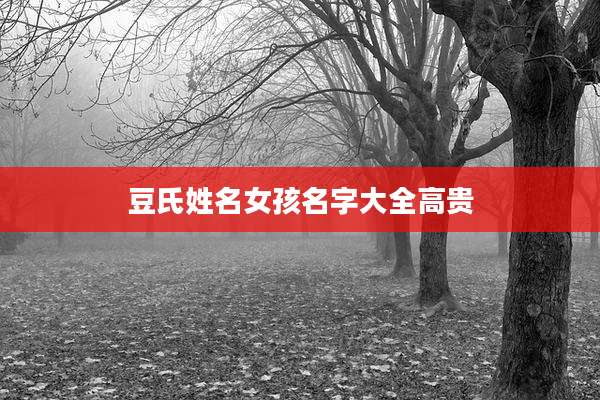 豆氏姓名女孩名字大全高贵