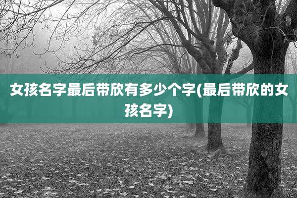 女孩名字最后带欣有多少个字(最后带欣的女孩名字)