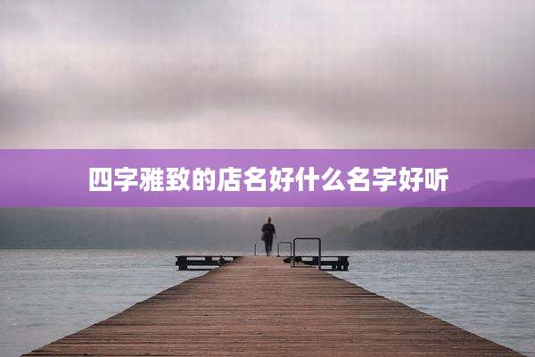 四字雅致的店名好什么名字好听