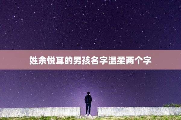 姓余悦耳的男孩名字温柔两个字