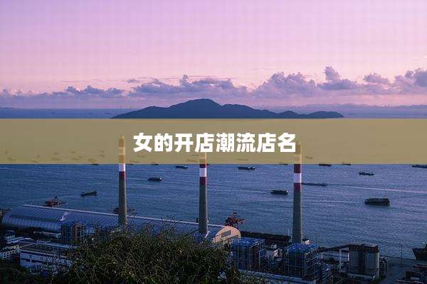 女的开店潮流店名