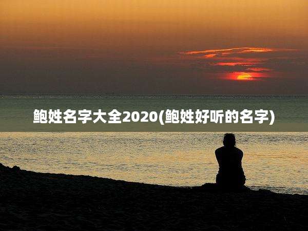 鲍姓名字大全2020(鲍姓好听的名字)