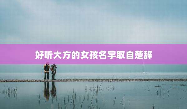 好听大方的女孩名字取自楚辞