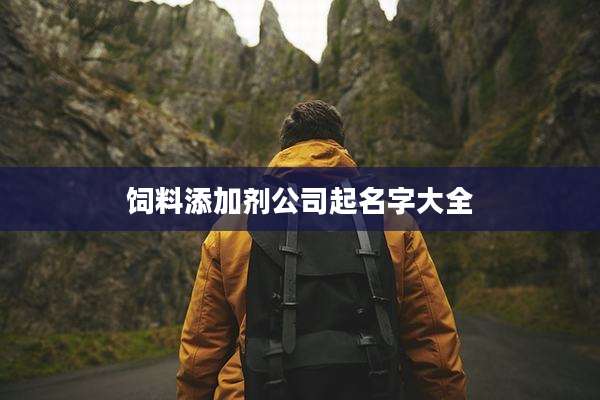 饲料添加剂公司起名字大全