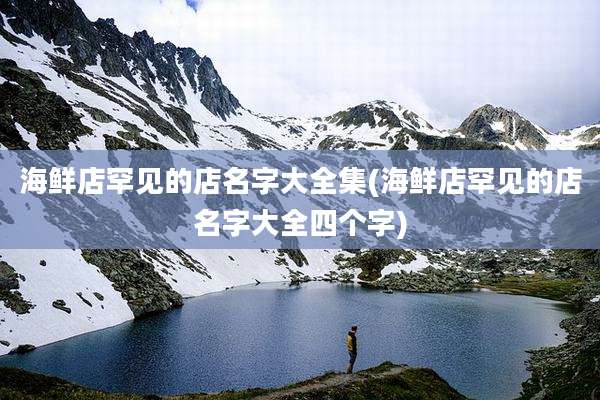 海鲜店罕见的店名字大全集(海鲜店罕见的店名字大全四个字)