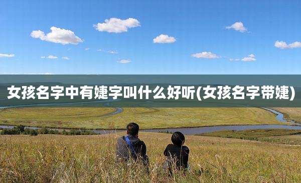 女孩名字中有婕字叫什么好听(女孩名字带婕)