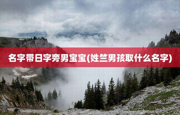 名字带日字旁男宝宝(姓竺男孩取什么名字)