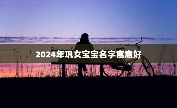 2024年巩女宝宝名字寓意好