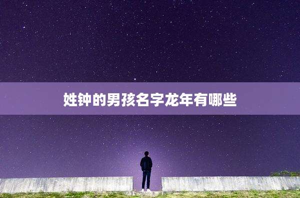 姓钟的男孩名字龙年有哪些