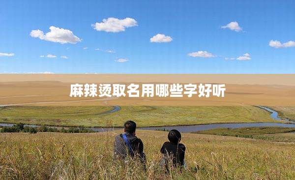 麻辣烫取名用哪些字好听
