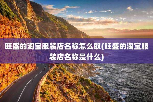 旺盛的淘宝服装店名称怎么取(旺盛的淘宝服装店名称是什么)