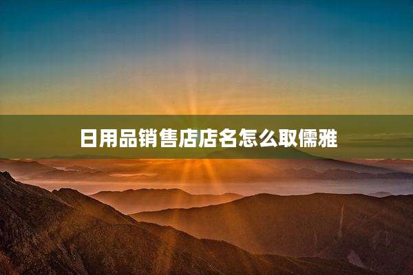日用品销售店店名怎么取儒雅