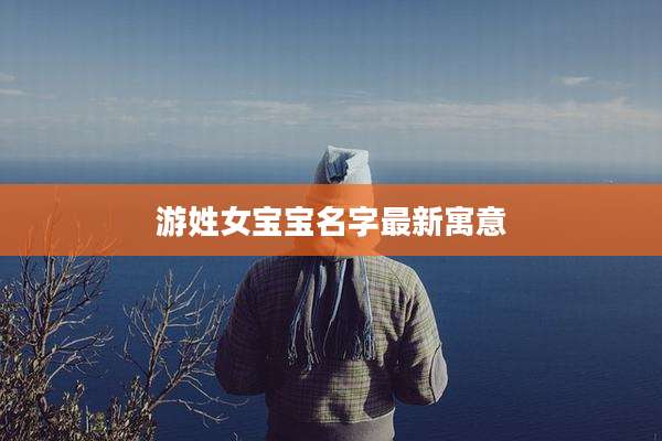 游姓女宝宝名字最新寓意