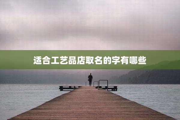 适合工艺品店取名的字有哪些