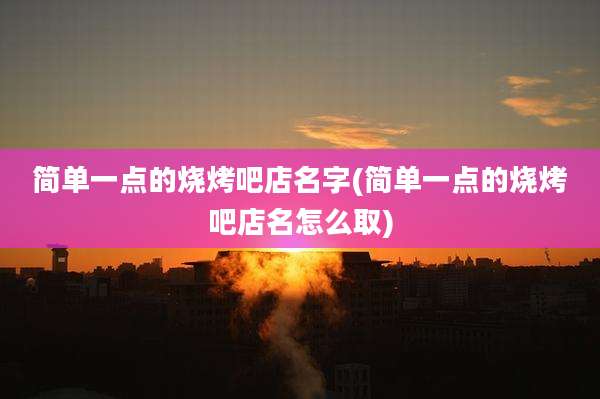 简单一点的烧烤吧店名字(简单一点的烧烤吧店名怎么取)