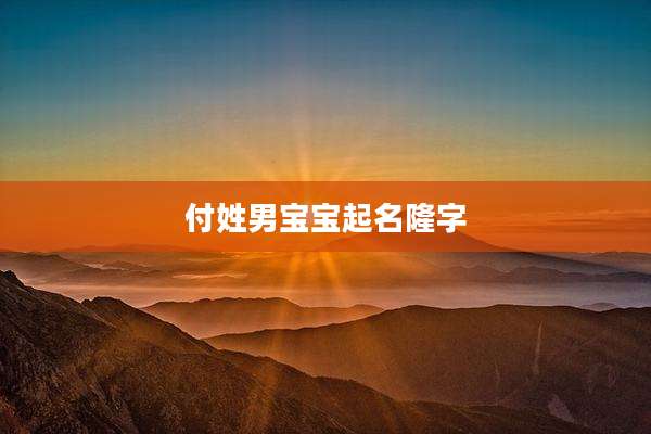 付姓男宝宝起名隆字