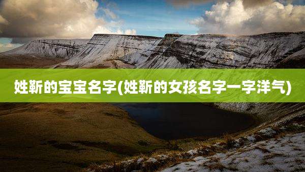 姓靳的宝宝名字(姓靳的女孩名字一字洋气)