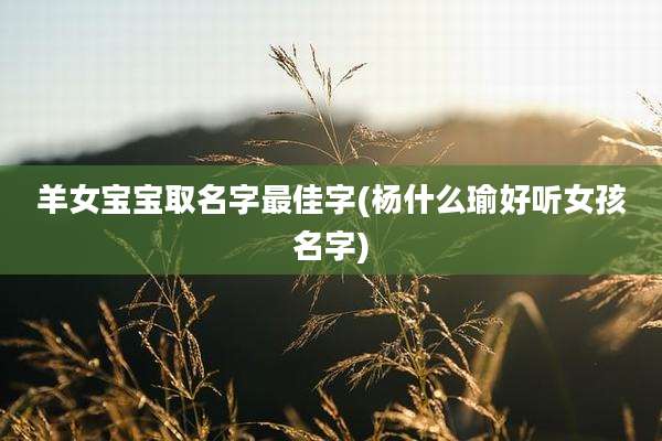 羊女宝宝取名字最佳字(杨什么瑜好听女孩名字)