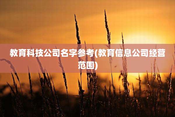 教育科技公司名字参考(教育信息公司经营范围)