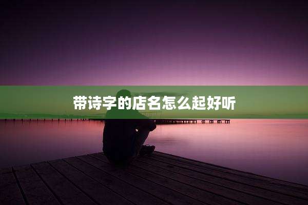 带诗字的店名怎么起好听