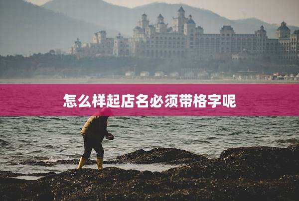 怎么样起店名必须带格字呢