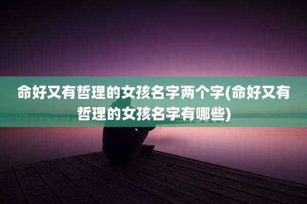 命好又有哲理的女孩名字两个字(命好又有哲理的女孩名字有哪些)