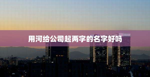 用河给公司起两字的名字好吗