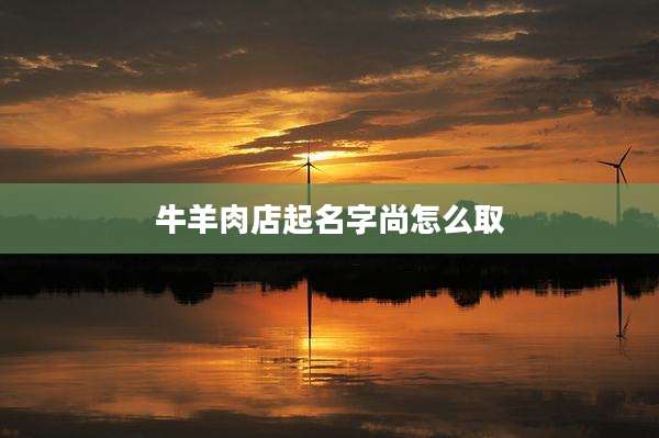 牛羊肉店起名字尚怎么取