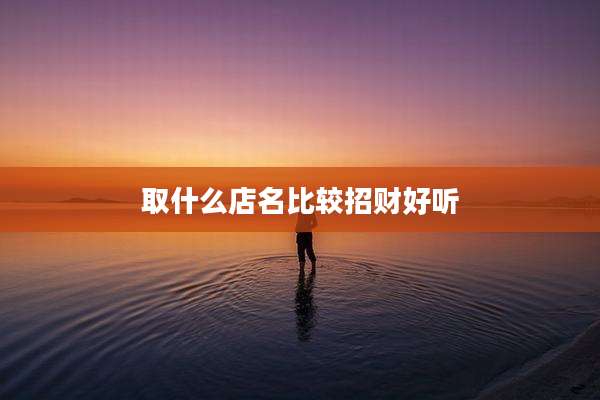 取什么店名比较招财好听