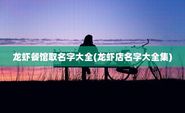 龙虾餐馆取名字大全(龙虾店名字大全集)