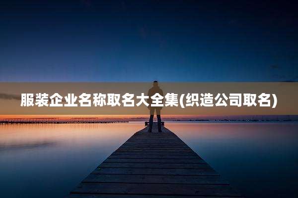 服装企业名称取名大全集(织造公司取名)