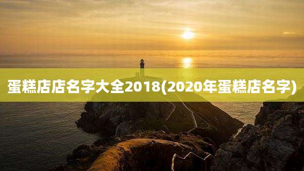 蛋糕店店名字大全2018(2020年蛋糕店名字)