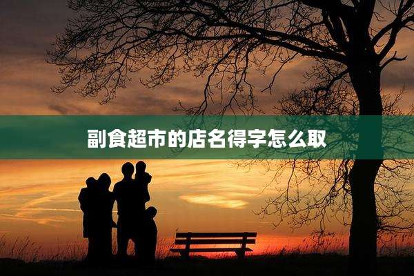 副食超市的店名得字怎么取