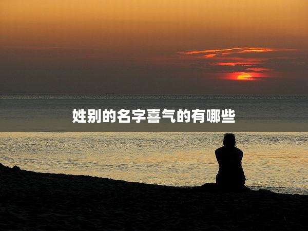 姓别的名字喜气的有哪些