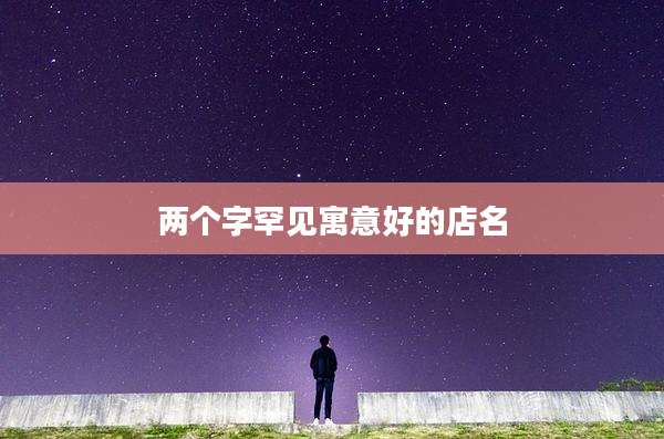 两个字罕见寓意好的店名