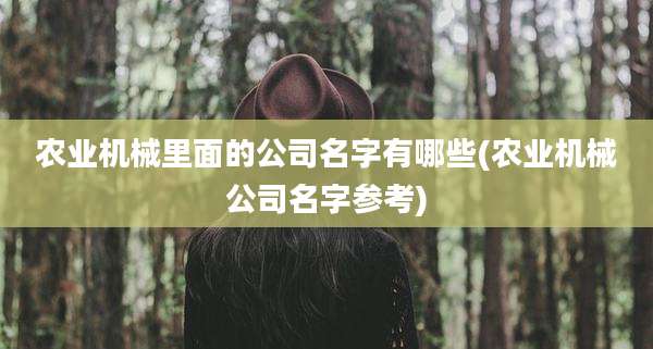 农业机械里面的公司名字有哪些(农业机械公司名字参考)